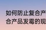 如何防止复合产品发霉的现象 防止复合产品发霉的现象的方法