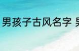 男孩子古风名字 男孩子古风名字简介