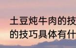 土豆炖牛肉的技巧有什么 土豆炖牛肉的技巧具体有什么