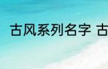 古风系列名字 古风名字大全有哪些