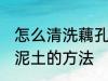 怎么清洗藕孔里面的泥 清洗藕孔里的泥土的方法