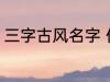 三字古风名字 优雅好听三字古风名字