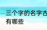 三个字的名字古风 三个字的古风名字有哪些