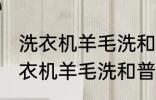 洗衣机羊毛洗和普通洗有什么区别 洗衣机羊毛洗和普通洗有哪些不同