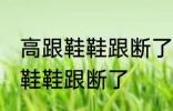 高跟鞋鞋跟断了怎么办 如何解决高跟鞋鞋跟断了