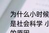 为什么小时候主要学习科学探索而不是社会科学 小时候主要学习科学探索的原因