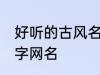 好听的古风名字四字 唯美好听古风四字网名