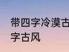 带四字冷漠古风名字 仙气清冷女子名字古风