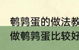 鹌鹑蛋的做法教你怎么做鹌鹑蛋 如何做鹌鹑蛋比较好