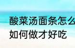 酸菜汤面条怎么做才好吃 酸菜汤面条如何做才好吃