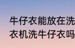 牛仔衣能放在洗衣机里面洗吗 可以洗衣机洗牛仔衣吗