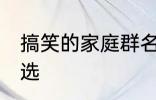 搞笑的家庭群名称大全 搞笑群昵称精选