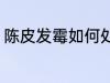 陈皮发霉如何处理 陈皮发霉怎么处理