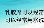 乳胶席可以经常用水洗吗 乳胶席是否可以经常用水洗