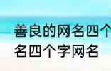 善良的网名四个字大全 寓意善良的网名四个字网名