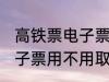 高铁票电子票可以不取票吗 高铁票电子票用不用取票