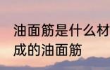 油面筋是什么材料做的 哪种材料制作成的油面筋